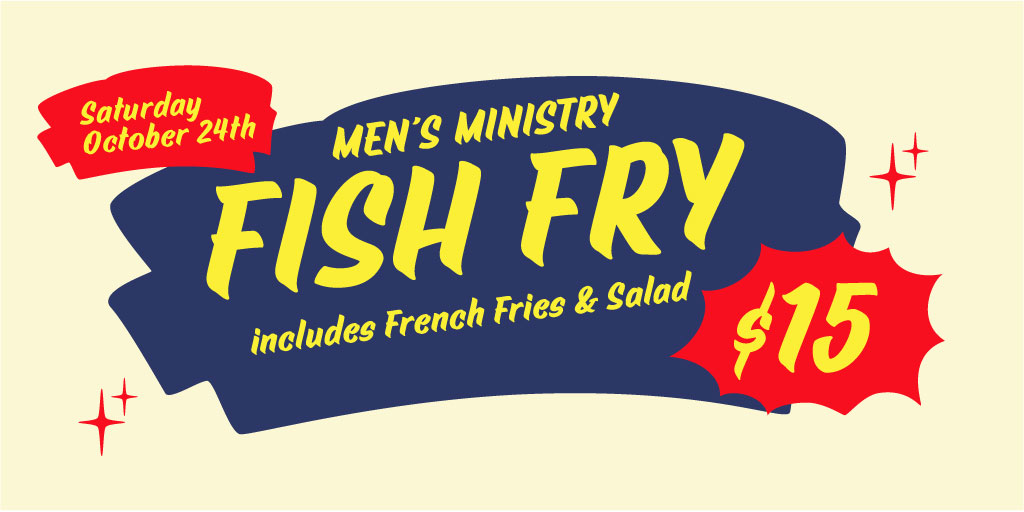 Men's Ministry Fish Fry, Saturday October 24th. $15 meals include French fries and salad.